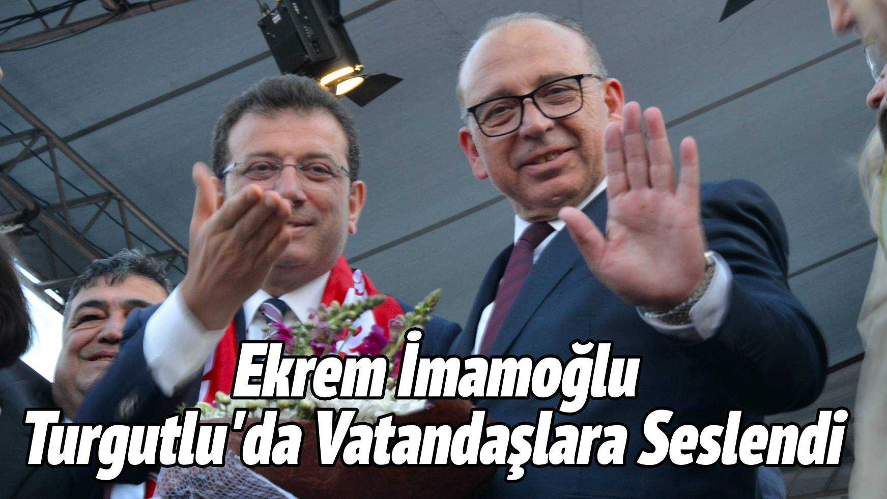 Ekrem İmamoğlu Turgutlu'da Vatandaşlara Seslendi