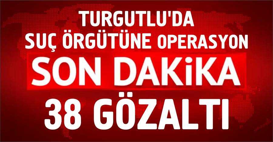 Turgutlu'da Suç Örgütüne Operasyon; 38 Gözaltı