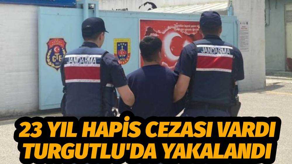 23 YIL HAPİS CEZASI VARDI TURGUTLU'DA YAKALANDI