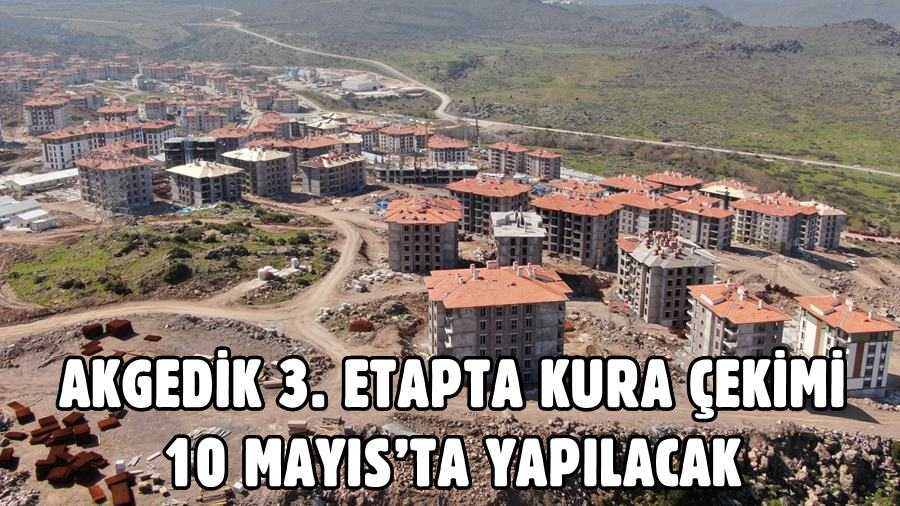 AKGEDİK 3. ETAPTA KONUT BELİRLEME KURASI 10 MAYIS’TA YAPILACAK