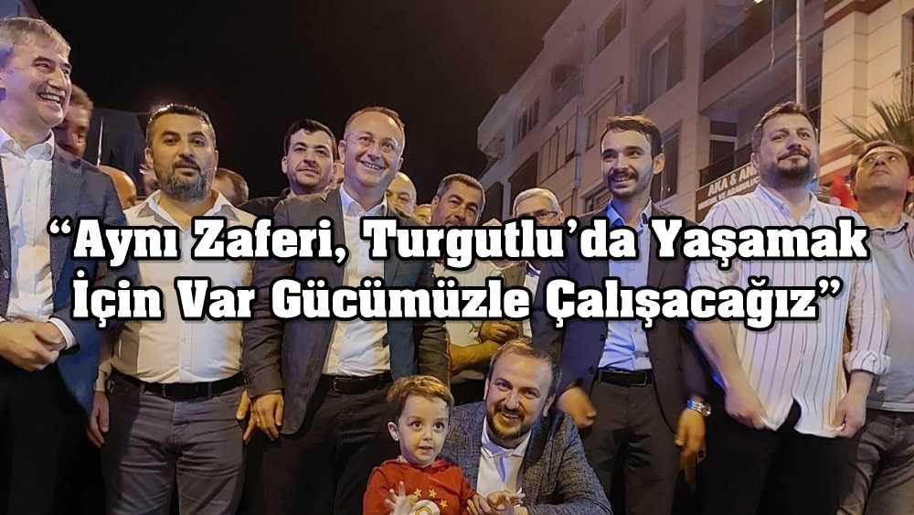 “Aynı Zaferi, Turgutlu’da Yaşamak İçin Var Gücümüzle Çalışacağız”