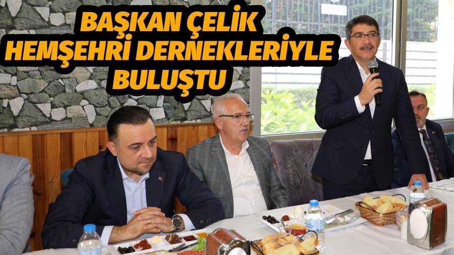 BAŞKAN ÇELİK HEMŞEHRİ DERNEKLERİYLE BULUŞTU