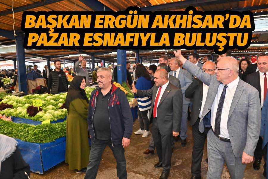 Başkan Ergün Akhisar’da Pazar Esnafıyla Buluştu