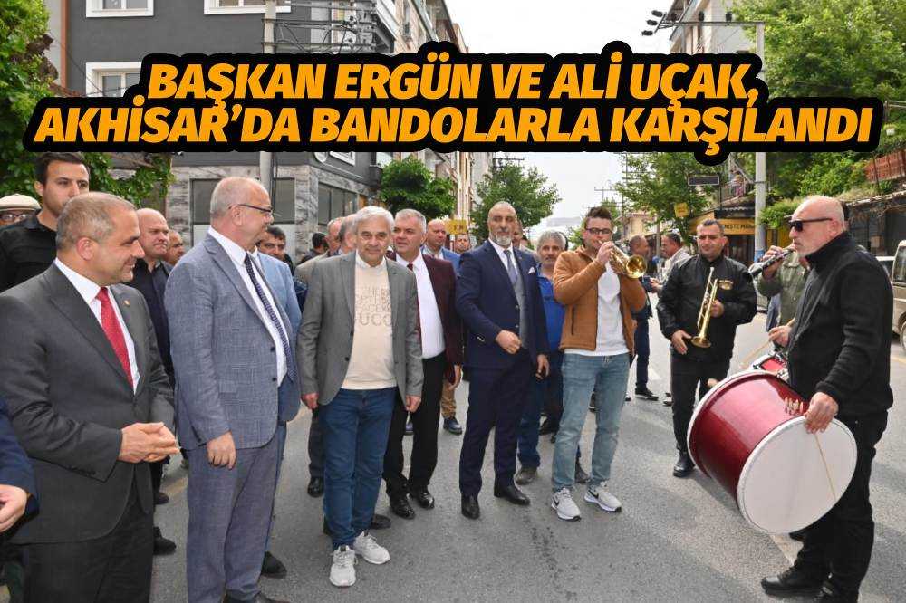 Başkan Ergün ve Ali Uçak, Akhisar’da Bandolarla Karşılandı
