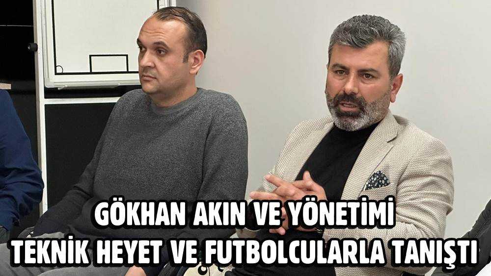 Gökhan Akın ve Yönetimi Teknik Heyet ile Futbolcularla Tanıştı