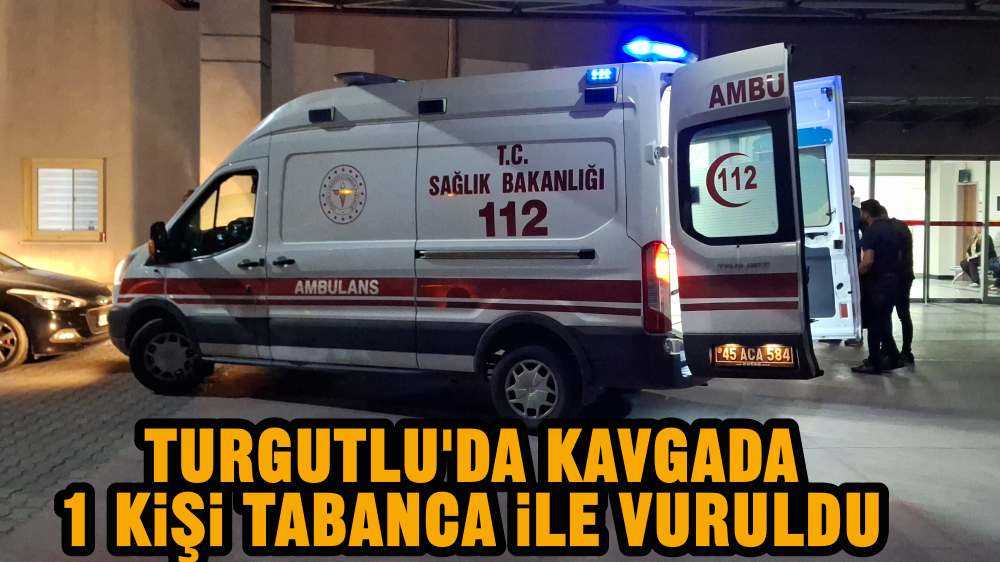 Turgutlu'da kavga 1 kişi tabanca ile vuruldu