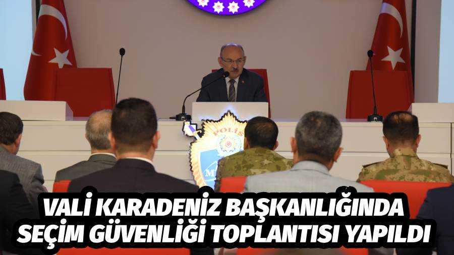 Vali Karadeniz Başkanlığında Seçim Güvenliği Toplantısı Yapıldı