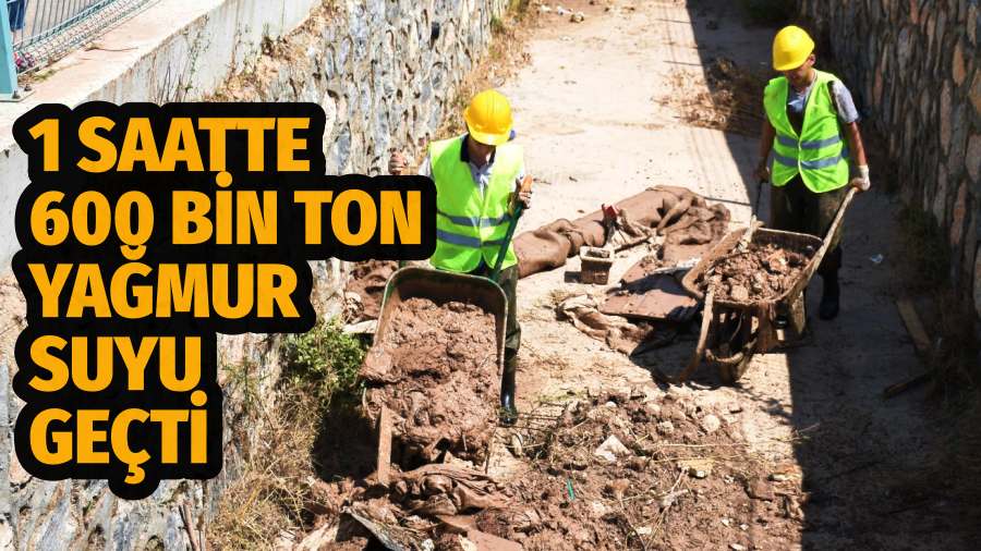 1 SAATTE 600 BİN TON YAĞMUR SUYU GEÇTİ