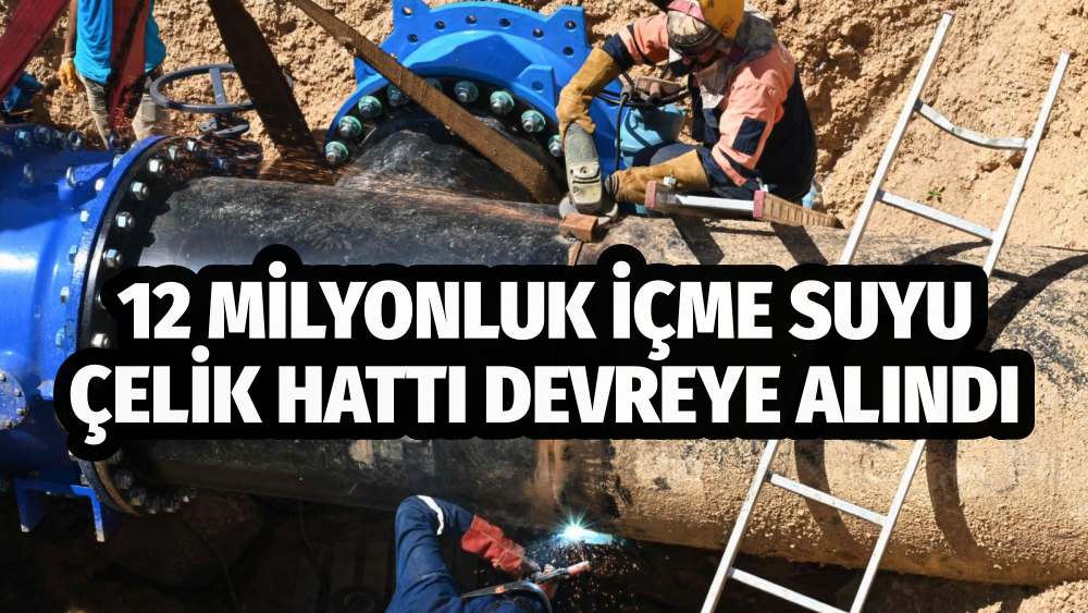 12 Milyonluk İçme Suyu Çelik Hattı Devreye Alındı
