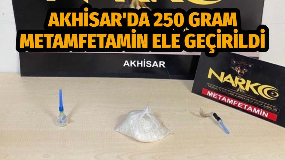 AKHİSAR'DA 250 GRAM METAMFETAMİN ELE GEÇİRİLDİ