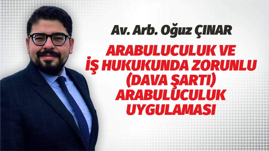 ARABULUCULUK VE İŞ HUKUKUNDA ZORUNLU (DAVA ŞARTI) ARABULUCULUK UYGULAMASI
