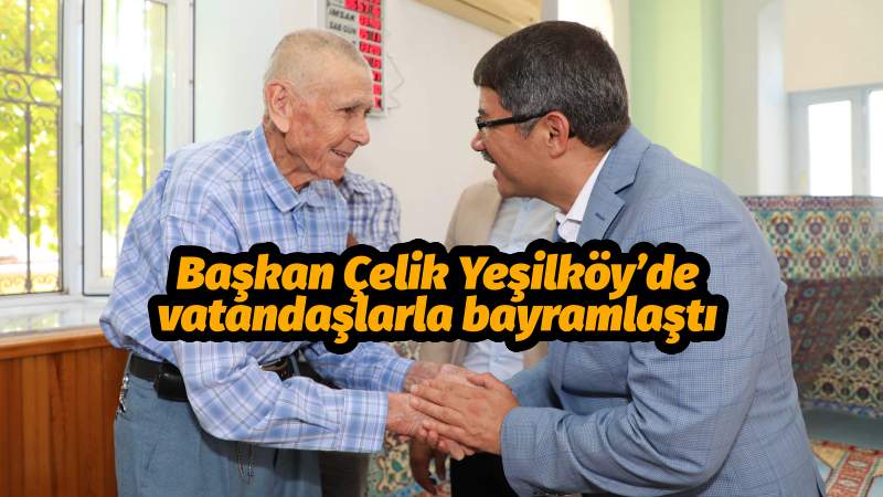 Başkan Çelik Yeşilköy’de  vatandaşlarla bayramlaştı