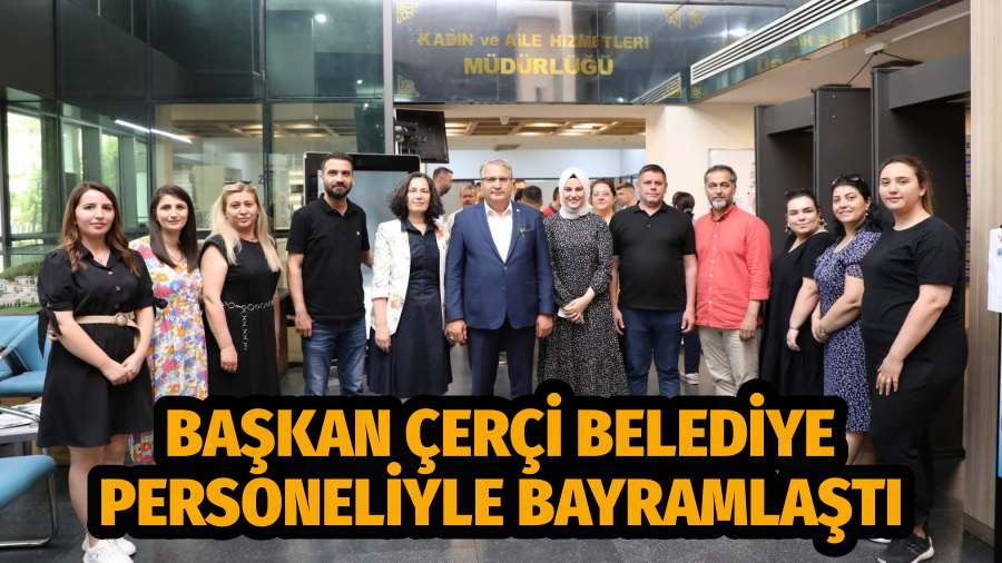 BAŞKAN ÇERÇİ BELEDİYE PERSONELİYLE BAYRAMLAŞTI