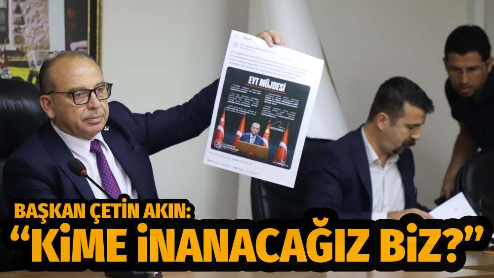 Başkan Çetin Akın: “kime inanacağız biz?”