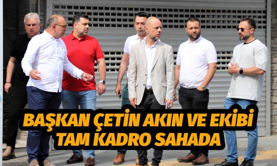 Başkan Çetin Akın ve Ekibi Tam Kadro Sahada