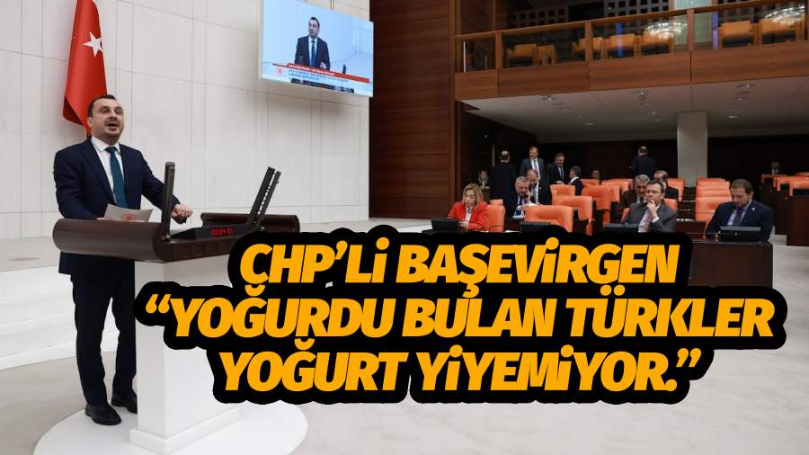 CHP’li Başevirgen “Yoğurdu bulan Türkler yoğurt yiyemiyor”