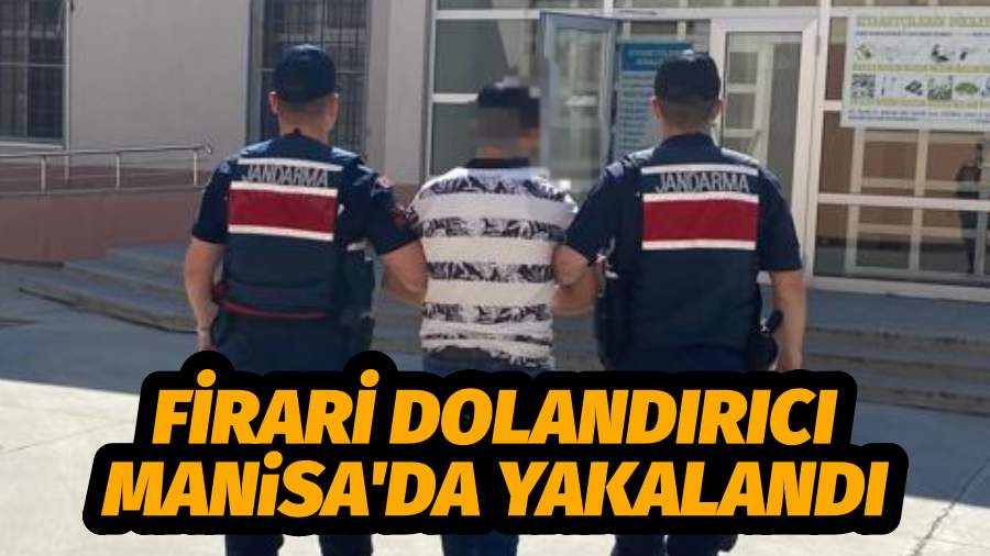 FİRARİ DOLANDIRICI MANİSA'DA YAKALANDI