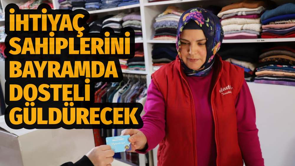 İHTİYAÇ SAHİPLERİNİ BAYRAMDA DOSTELİ GÜLDÜRECEK