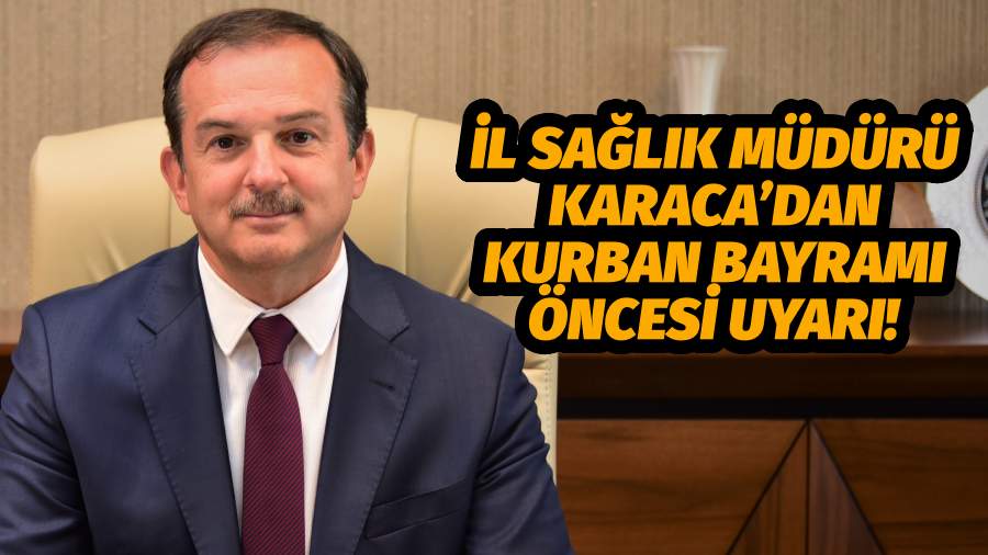 İl Sağlık Müdürü Karaca’dan Kurban Bayramı Öncesi Uyarı!