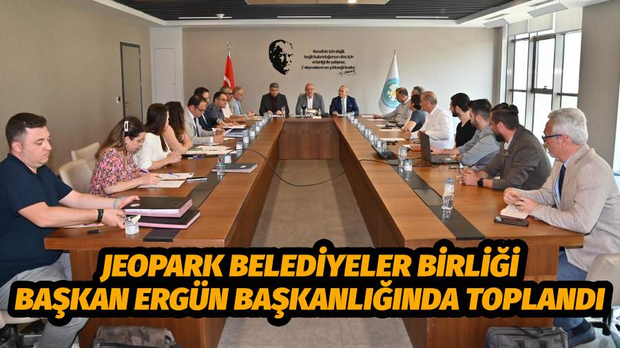 Jeopark Belediyeler Birliği Başkan Ergün Başkanlığında Toplandı
