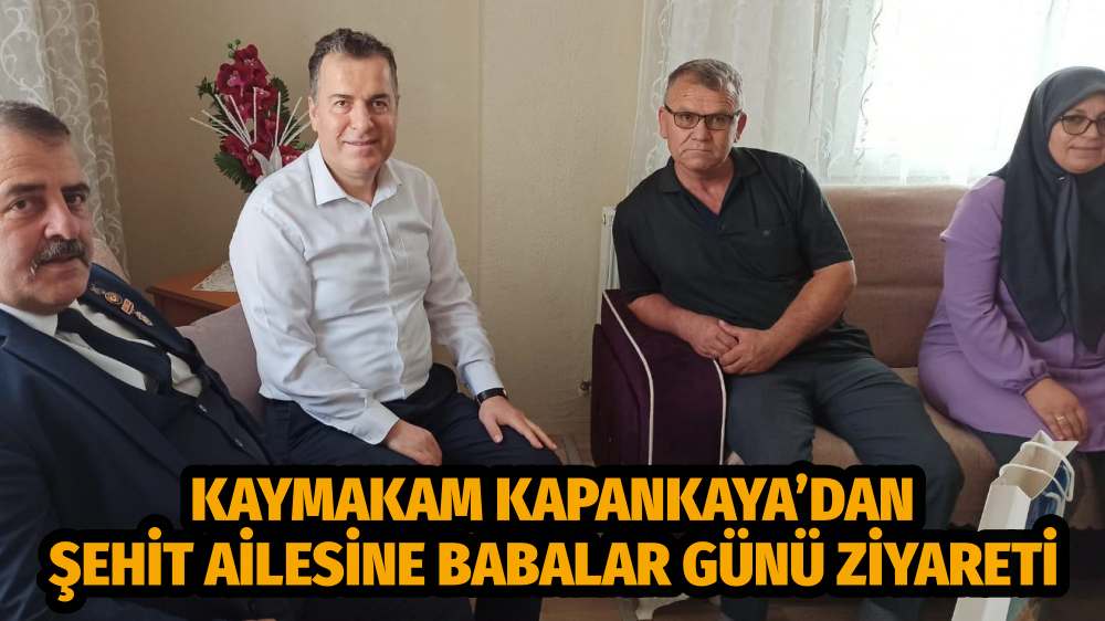 KAYMAKAM KAPANKAYA’DAN ŞEHİT AİLESİNE BABALAR GÜNÜ ZİYARETİ