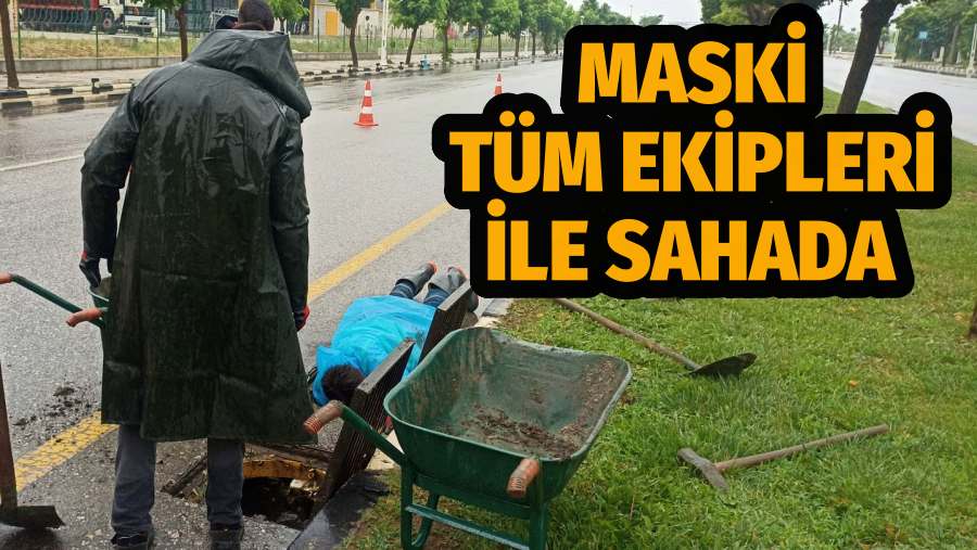 MASKİ Sağanak Yağış Uyarısı Sonrasında Tüm Ekipleri İle Sahada