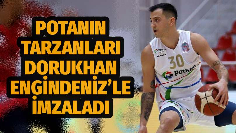   Potanın Tarzanları Dorukhan Engindeniz’le İmzaladı