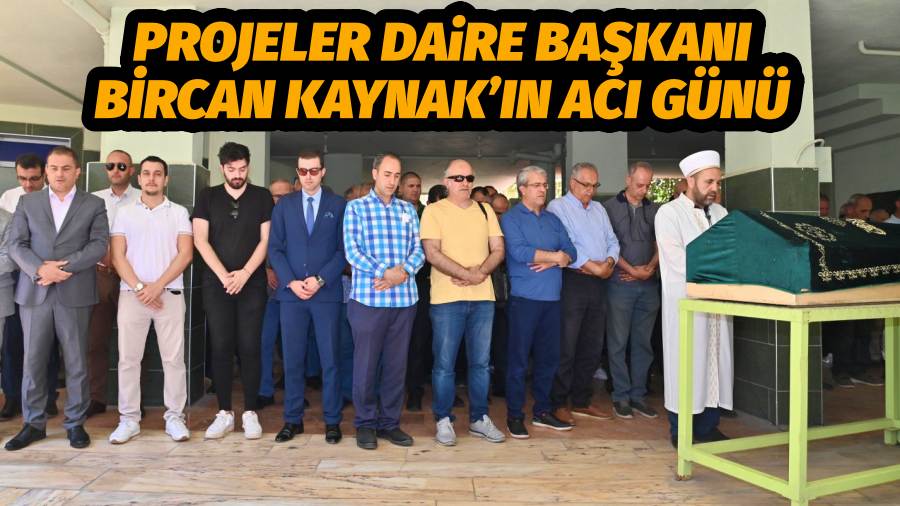 Projeler Daire Başkanı Bircan Kaynak’ın Acı Günü