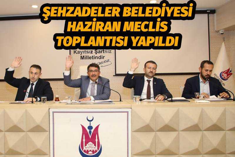 ŞEHZADELER BELEDİYESİ HAZİRAN MECLİS TOPLANTISI YAPILDI