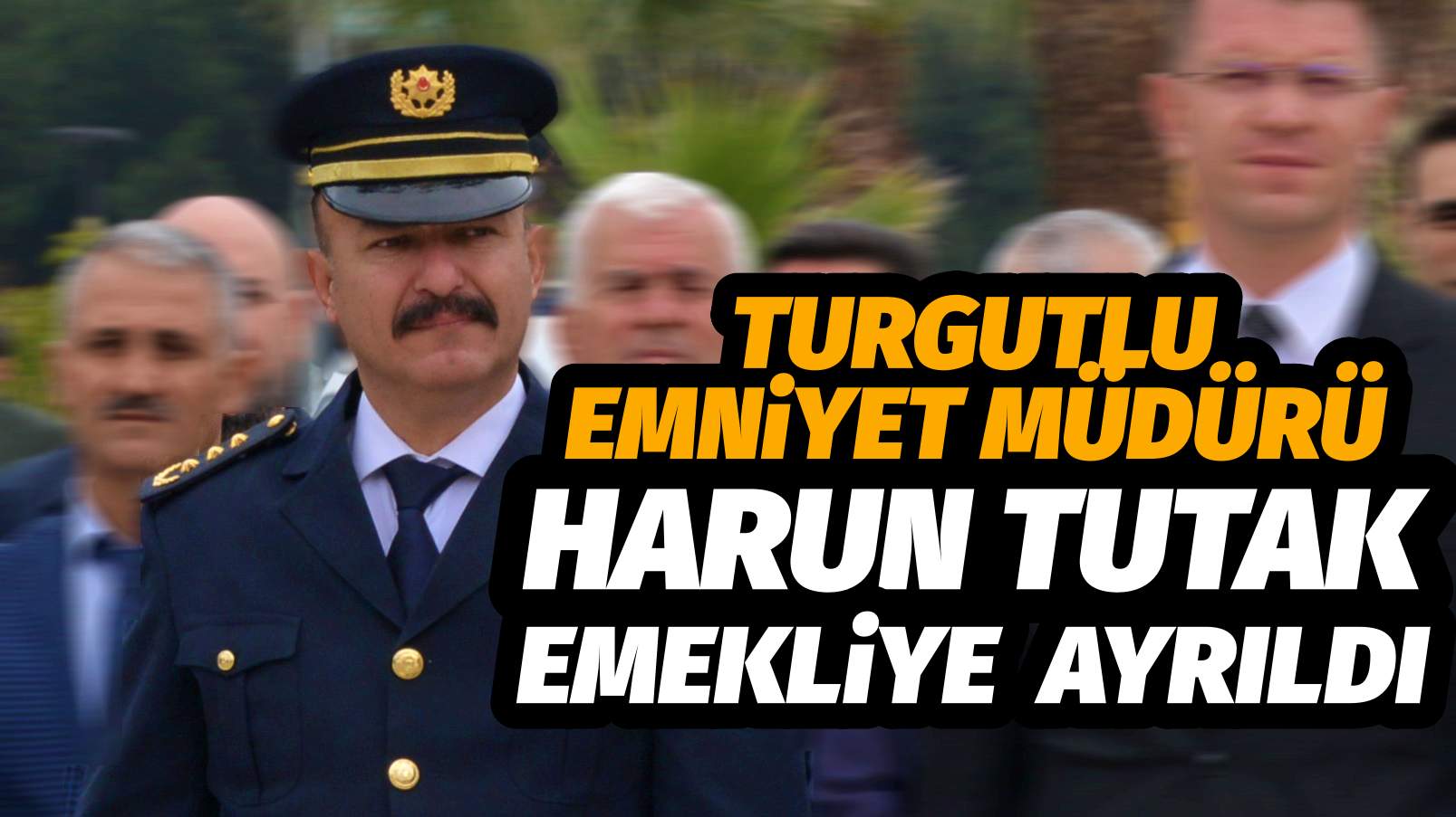 TURGUTLU EMNiYET MÜDÜRÜ HARUN TUTAK EMEKLiYE AYRILDI