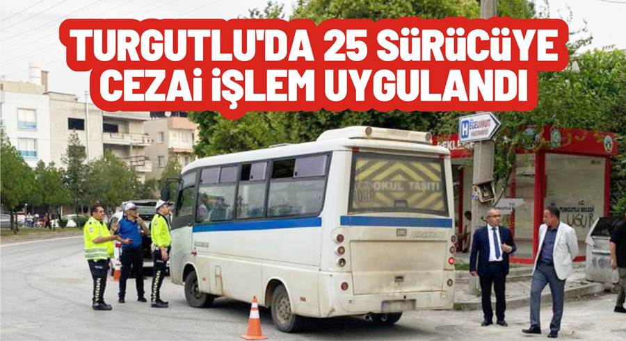 TURGUTLU’DA 25 SÜRÜCÜYE CEZAİ İŞLEM UYGULANDI