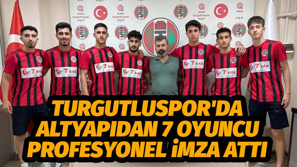 TURGUTLUSPOR'DA ALTYAPIDAN 7 OYUNCU PROFESYONEL İMZA ATTI