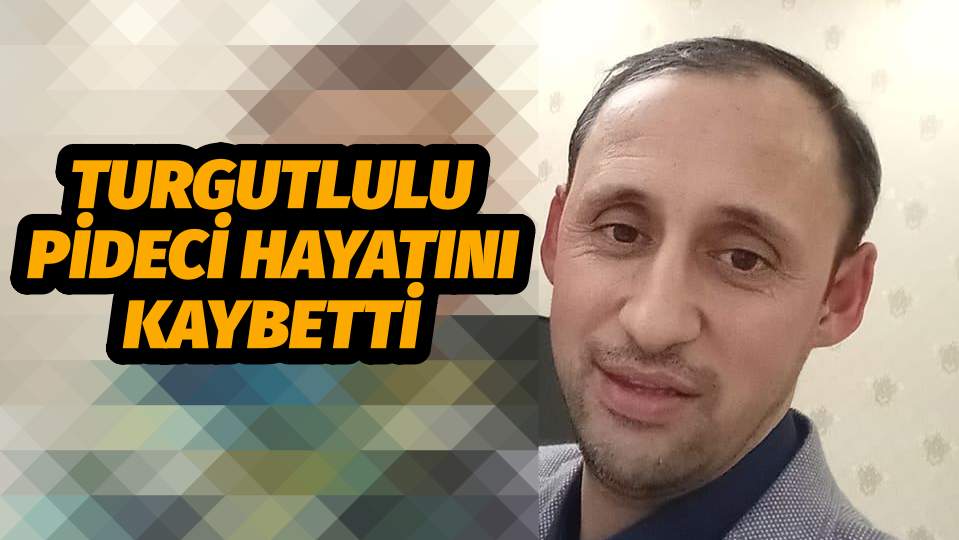 TURGUTLULU PİDECİ HAYATINI KAYBETTİ