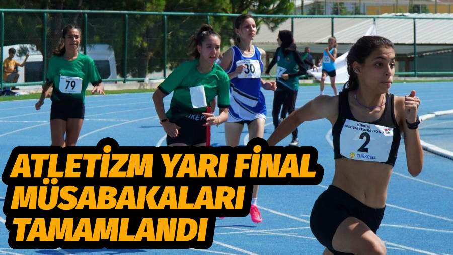 ATLETİZM YARI FİNAL MÜSABAKALARI TAMAMLANDI