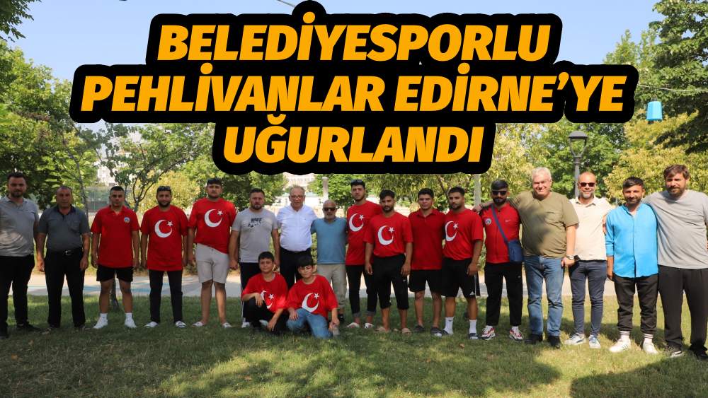 Başkan Akın Belediyesporlu Pehlivanları Edirne’ye Uğurladı