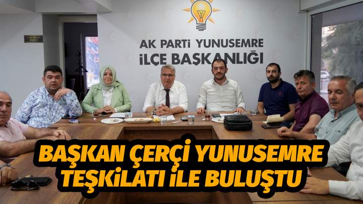 BAŞKAN ÇERÇİ YUNUSEMRE TEŞKİLATI İLE BULUŞTU