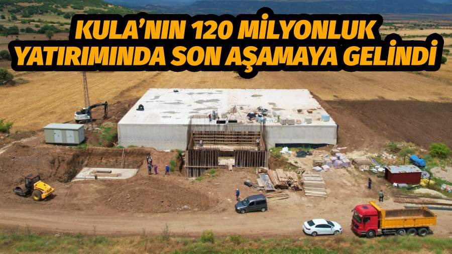 Kula’nın 120 Milyonluk Yatırımında Son Aşamaya Gelindi