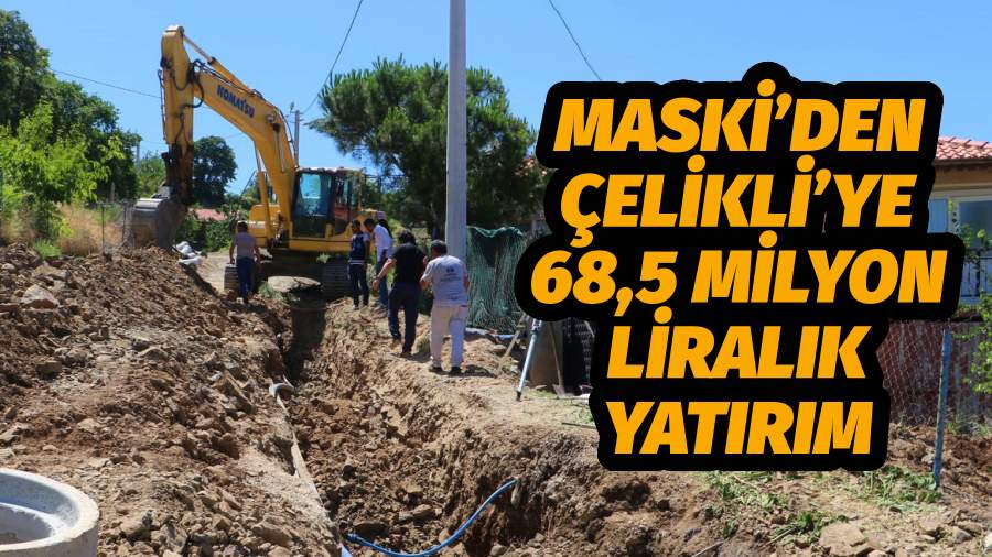 MASKİ’den Çelikli’ye 68.5 Milyon TL’lik Yatırım