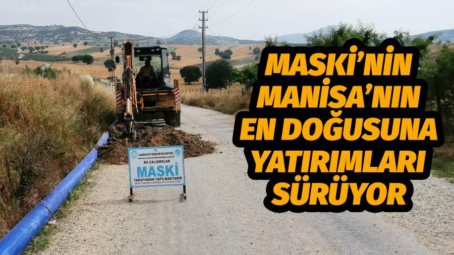 MASKİ’nin Manisa’nın En Doğusuna Yatırımları Sürüyor