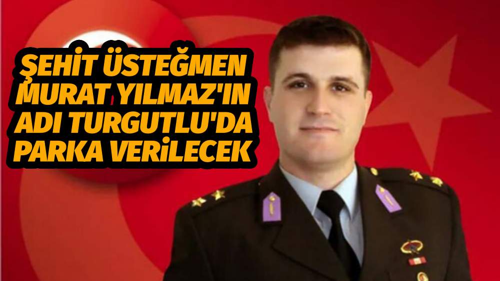 Şehit Üsteğmen Murat Yılmaz'ın Adı Turgutlu'da Parka Verilecek