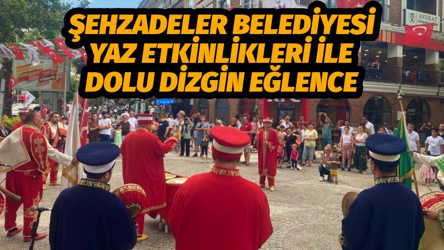 ŞEHZADELER BELEDİYESİ YAZ ETKİNLİKLERİ İLE DOLU DİZGİN EĞLENCE   