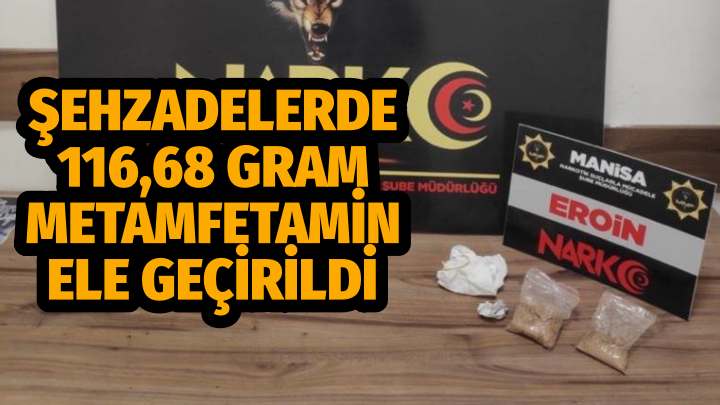 ŞEHZADELERDE 116,68 GRAM METAMFETAMİN ELE GEÇİRİLDİ