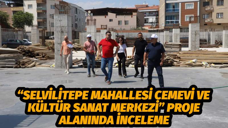 “Selvilitepe Mahallesi Cemevi ve Kültür Sanat Merkezi” Proje Alanında İnceleme