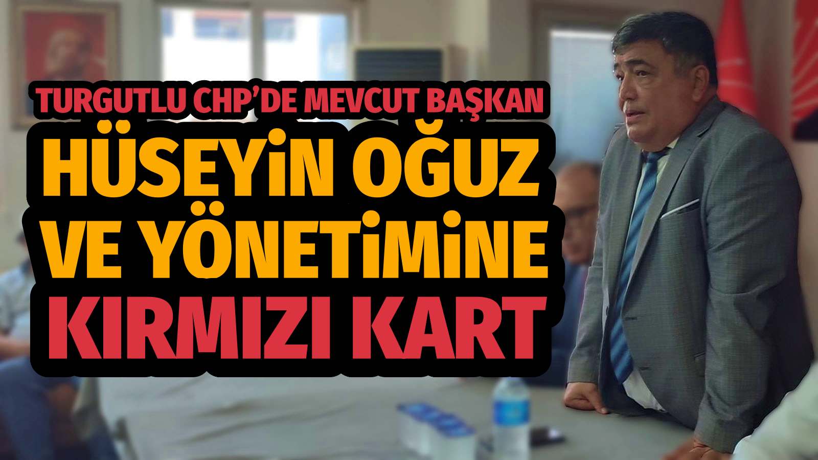 Turgutlu CHP’de Mevcut Başkan Hüseyin Oğuz ve Yönetimine Kırmızı Kart