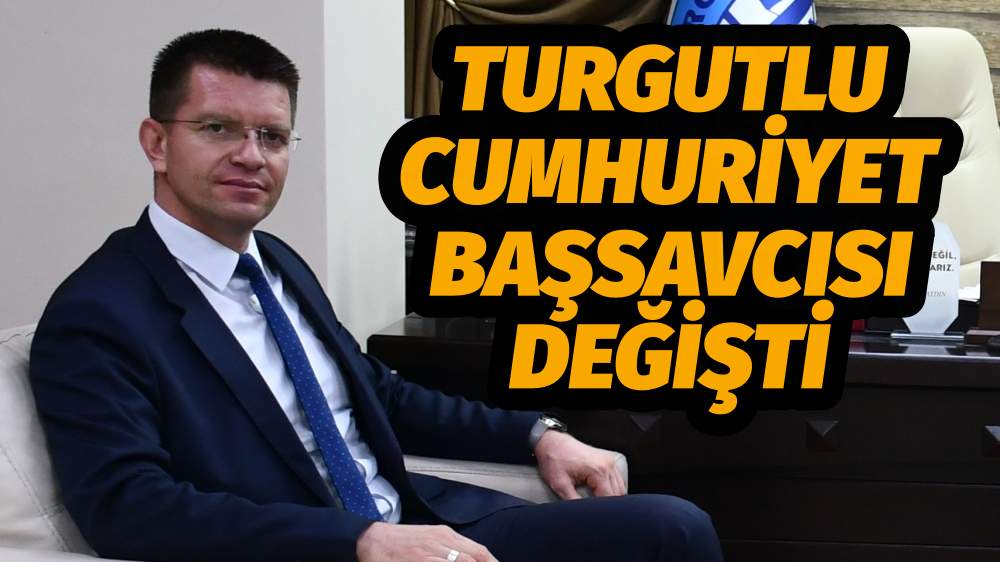 TURGUTLU CUMHURİYET BAŞSAVCISI DEĞİŞTİ