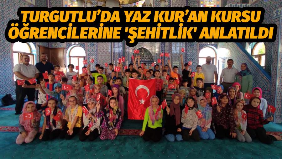 TURGUTLU’DA YAZ KUR’AN KURSU ÖĞRENCİLERİNE ŞEHİTLİK ANLATILDI