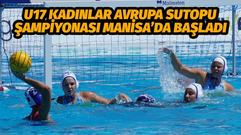 U17 Kadınlar Avrupa Sutopu Şampiyonası Manisa’da başladı