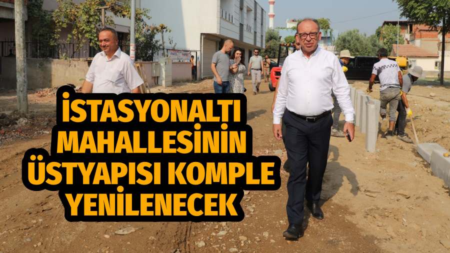 Başkan Çetin Akın: “İstasyonaltı Mahallesinin üstyapısı komple yenilenecek”