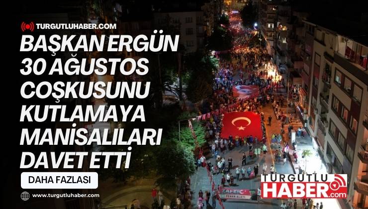 Başkan Ergün 30 Ağustos Coşkusunu Kutlamaya Manisalıları Davet Etti