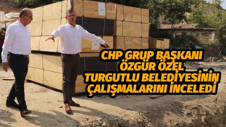 CHP Grup Başkanı Özgür Özel Turgutlu Belediyesinin Çalışmalarını İnceledi